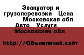 Эвакуатор и грузоперевозки › Цена ­ 1 500 - Московская обл. Авто » Услуги   . Московская обл.